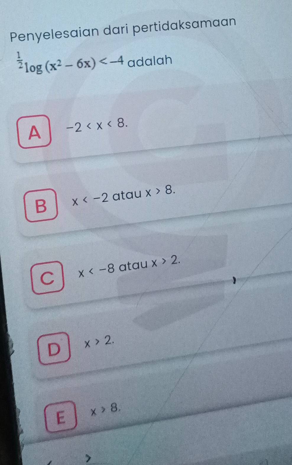 Penyelesaian dari pertidaksamaan
 1/2 log (x^2-6x) adalah
A -2 .
B x atau x>8.
C x atau x>2.
D x>2.
E x>8.