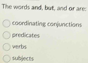 The words and, but, and or are:
coordinating conjunctions
predicates
verbs
subjects