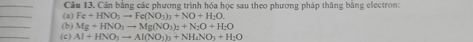 Cân bằng các phương trình hóa học sau theo phương pháp thăng bằng electron: 
(a) Fe+HNO_3to Fe(NO_3)_3+NO+H_2O. 
(b) Mg+HNO_3to Mg(NO_3)_2+N_2O+H_2O
(c) Al+HNO_3to Al(NO_3)_3+NH_4NO_3+H_2O