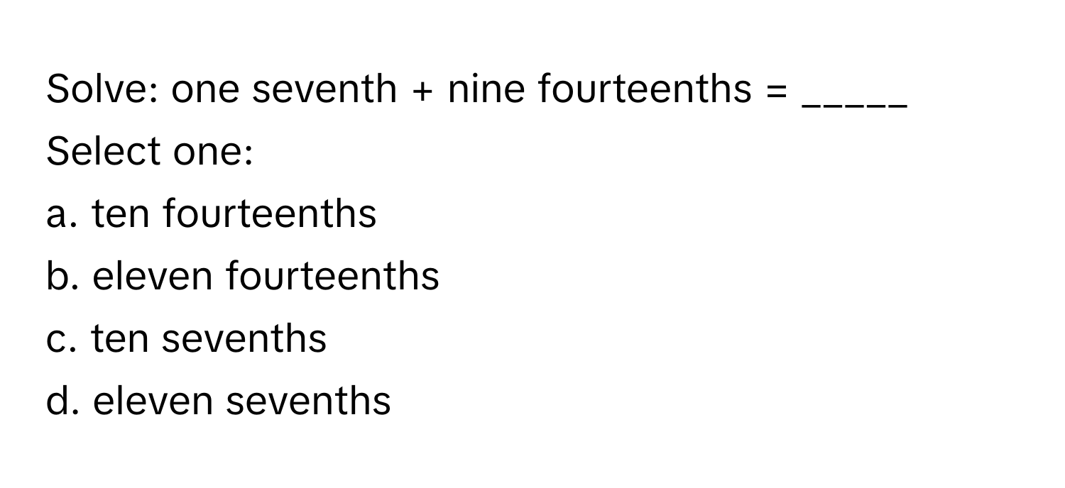 Solved: Solve: one seventh + nine fourteenths = _____ Select one: a ...