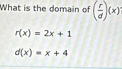 What is the domain of ( r/d )(x)
r(x)=2x+1
d(x)=x+4