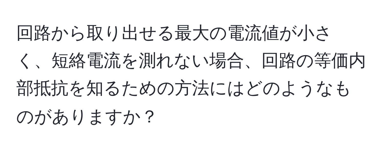 回路から取り出せる最大の電流値が小さく、短絡電流を測れない場合、回路の等価内部抵抗を知るための方法にはどのようなものがありますか？