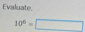 Evaluate.
10^6=□