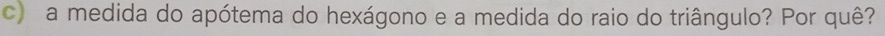 a medida do apótema do hexágono e a medida do raio do triângulo? Por quê?