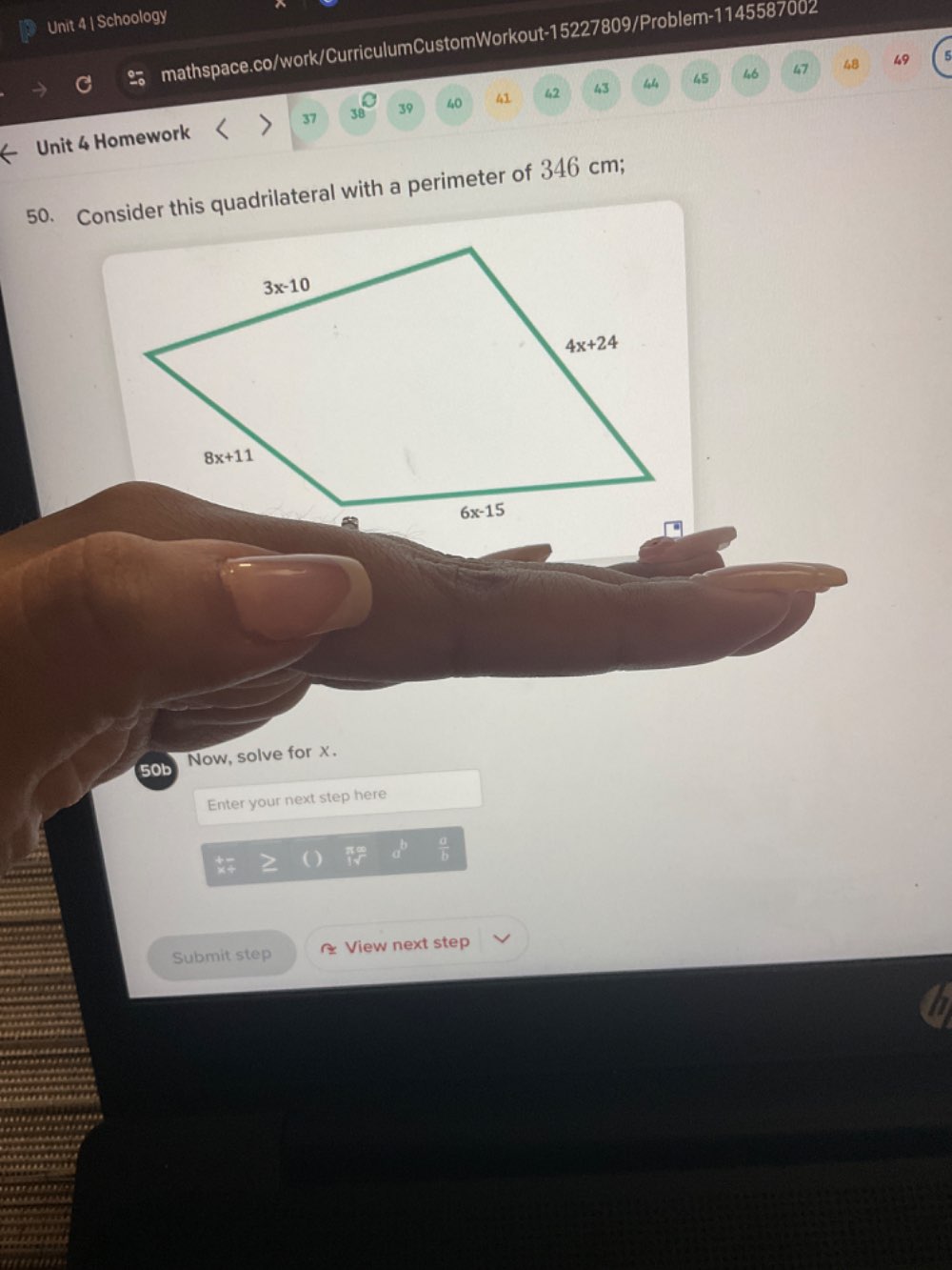 Schoology
mathspace.co/work/CurriculumCustomWorkout-15227809/Problem-1145587002
46 47 48 49 5
Unit 4 Homework 37 30 39 40 41 42 43 45
50. Consider this quadrilateral with a perimeter of 346 cm;
50b Now, solve for x.
Enter your next step here
 a/b 
Submit step View next step