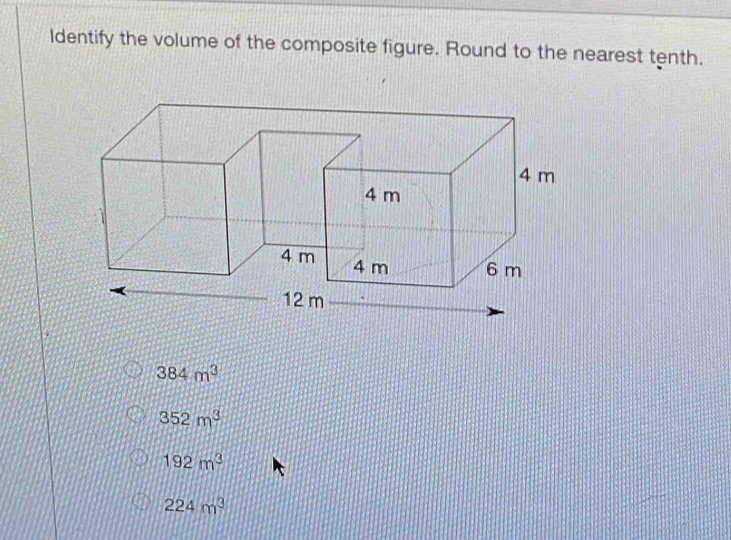 ldentify the volume of the composite figure. Round to the nearest tenth.
384m^3
352m^3
192m^3
224m^3