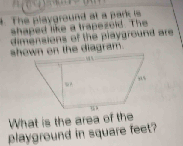 ou 

. The playground at a park is 
shaped like a trapezold. The 
dimensions of the playground are 
shown on the diagram. 
What is the area of the 
playground in square feet?