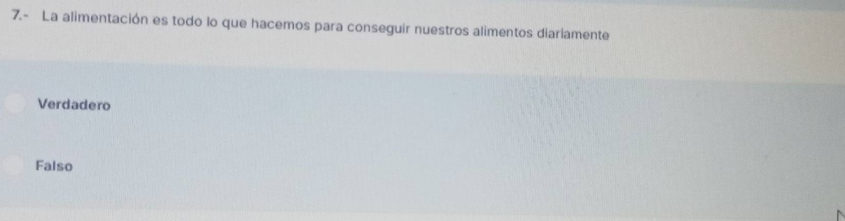 7.- La alimentación es todo lo que hacemos para conseguir nuestros alimentos diariamente
Verdadero
Falso