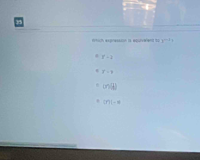 Which expression is equivalent to 3^(y-2)
3^4-2
3^x-9
(3^7)( 1/9 )
(3^2)(-9)