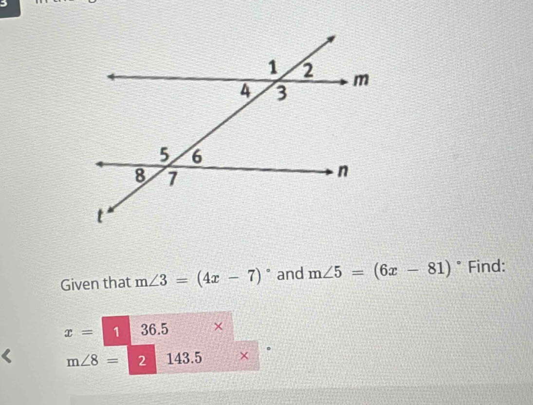 Given that m∠ 3=(4x-7)^circ  and m∠ 5=(6x-81)^circ  Find:
x= 1 36.5 ×
m∠ 8= 2 143.5 × 。