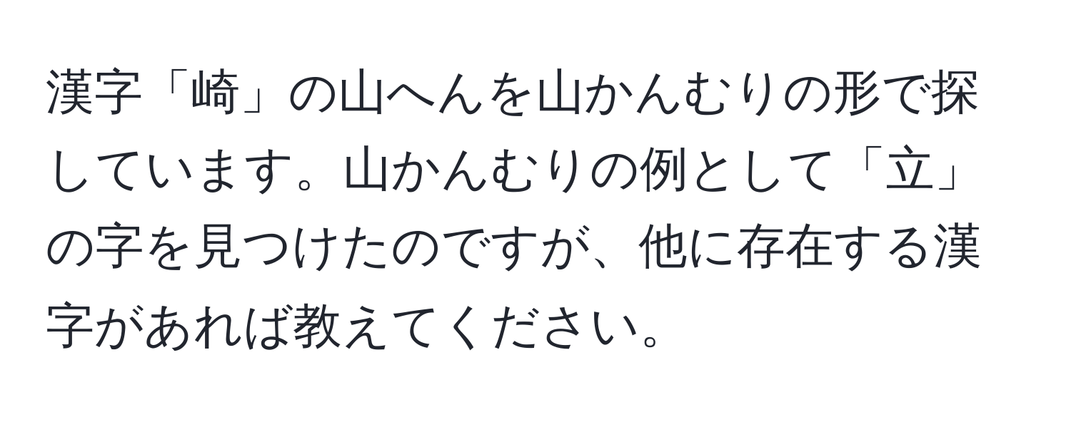 漢字「崎」の山へんを山かんむりの形で探しています。山かんむりの例として「立」の字を見つけたのですが、他に存在する漢字があれば教えてください。