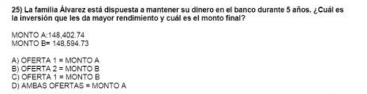 La familia Álvarez está dispuesta a mantener su dinero en el banco durante 5 años. ¿Cuál es
la inversión que les da mayor rendimiento y cuál es el monto final?
MONTO A:148,402.74
MONTO B=148,594.73
A) OFERTA 1=MONTOA
B) OFERTA 2=MONTOB
C) OFERTA 1=MONTOB
D) AMBAS O FERTAS=MONTOA