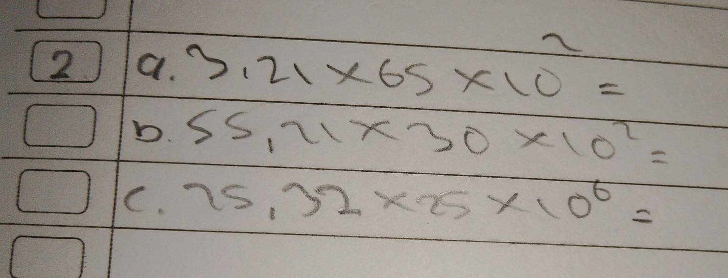 2 a. 3.21* 65* 10=
D. 55.21* 30* 10^2=
C. 75.32* 25* 10^6=