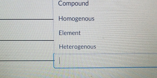 Compound
Homogenous
Element
Heterogenous