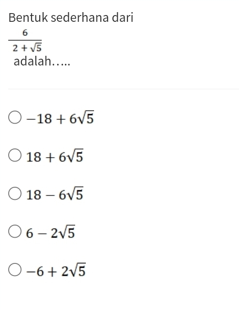 Bentuk sederhana dari
 6/2+sqrt(5) 
adalah…....
-18+6sqrt(5)
18+6sqrt(5)
18-6sqrt(5)
6-2sqrt(5)
-6+2sqrt(5)