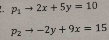 p_1to 2x+5y=10
p_2to -2y+9x=15