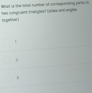 What is the total number of corresponding parts in
two congruent triangles? (sides and angles
together)
1
3
9