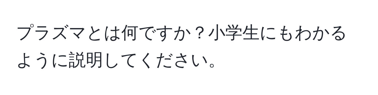 プラズマとは何ですか？小学生にもわかるように説明してください。