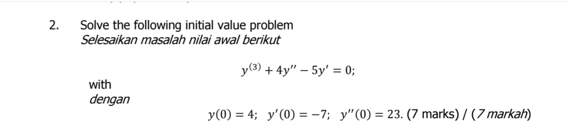 Solve the following initial value problem 
Selesaikan masalah nilai awal berikut
y^((3))+4y''-5y'=0; 
with 
dengan
y(0)=4; y'(0)=-7; y''(0)=23. (7 marks) / ( 7 markah)