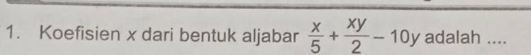 Koefisien x dari bentuk aljabar  x/5 + xy/2 -10y adalah ....