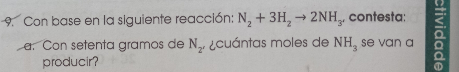 Con base en la siguiente reacción: N_2+3H_2to 2NH_3 , contesta: 
a. Con setenta gramos de N_2 ¿cuántas moles de NH_3 se van a 
producir? 
D