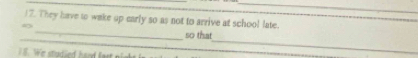 ) 7. They have to wake up early so as not to arrive at school late. 
_ 
_ 
_ 
so that 
_