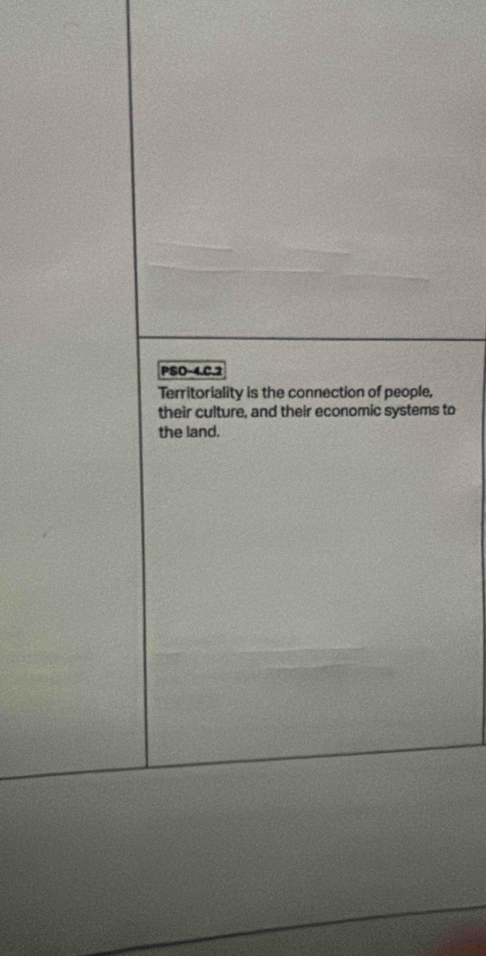 PSO-4.C.2 
Territoriality is the connection of people, 
their culture, and their economic systems to 
the land.