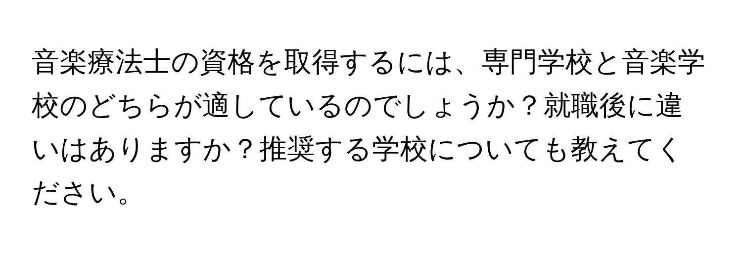 音楽療法士の資格を取得するには、専門学校と音楽学校のどちらが適しているのでしょうか？就職後に違いはありますか？推奨する学校についても教えてください。