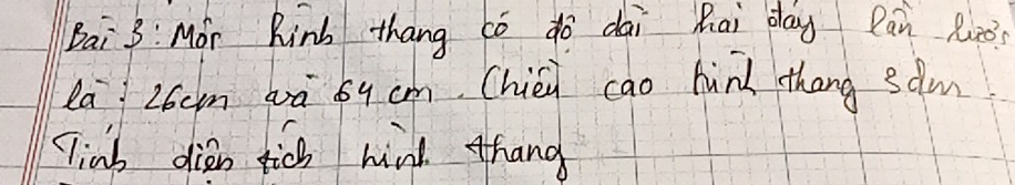 Bai 3: Mor Rinb thang có do dai hai day Pan Ruè 
la 26cm 6ā 8y cm. Chiéi cao hind thang sdm 
Tinh dien tich hind thang