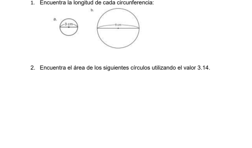 Encuentra la longitud de cada circunferencia: 
b 
a 
2. Encuentra el área de los siguientes círculos utilizando el valor 3.14.