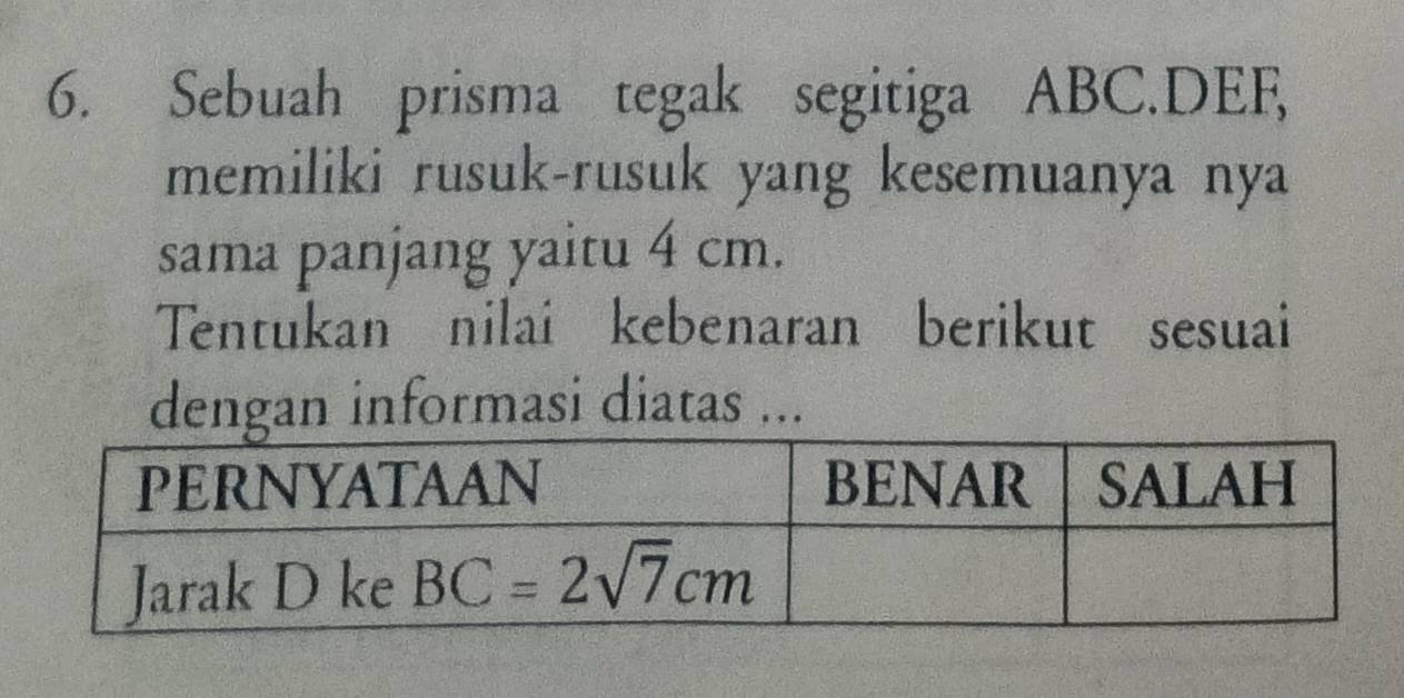 Sebuah prisma tegak segitiga ABC.DEF,
memiliki rusuk-rusuk yang kesemuanya nya
sama panjang yaitu 4 cm.
Tentukan nilai kebenaran berikut sesuai
dengan informasi diatas ...