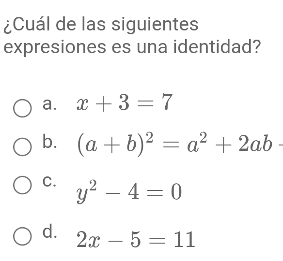 ¿Cuál de las siguientes
expresiones es una identidad?
a. x+3=7
b. (a+b)^2=a^2+2ab
C. y^2-4=0
d. 2x-5=11