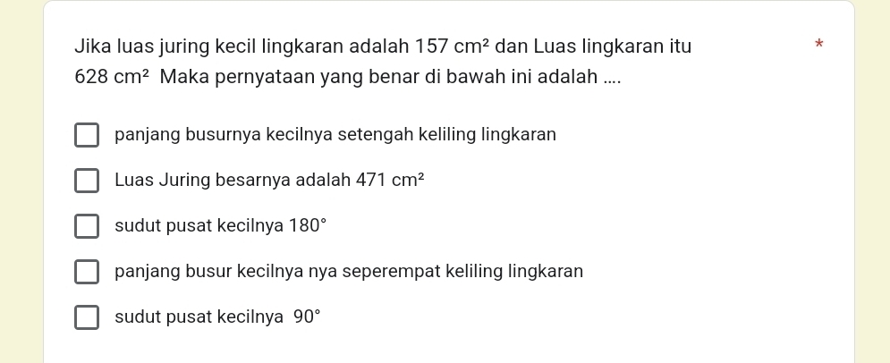 Jika luas juring kecil lingkaran adalah 157cm^2 dan Luas lingkaran itu
*
628cm^2 Maka pernyataan yang benar di bawah ini adalah ....
panjang busurnya kecilnya setengah keliling lingkaran
Luas Juring besarnya adalah 471cm^2
sudut pusat kecilnya 180°
panjang busur kecilnya nya seperempat keliling lingkaran
sudut pusat kecilnya 90°