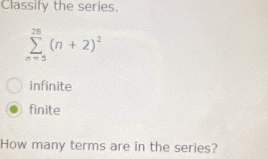 Classify the series.
sumlimits _(n=5)^(28)(n+2)^2
infinite
finite
How many terms are in the series?