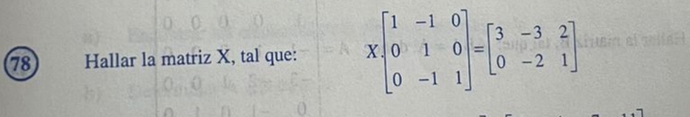 Hallar la matriz X, tal que: Xbeginbmatrix 1&-1&0 0&1&0 0&-1&1endbmatrix =beginbmatrix 3&-3&2 0&-2&1endbmatrix