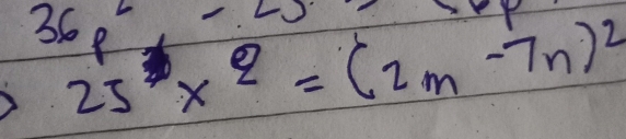 36p^2-25
25^3x^2=(2m-7n)^2