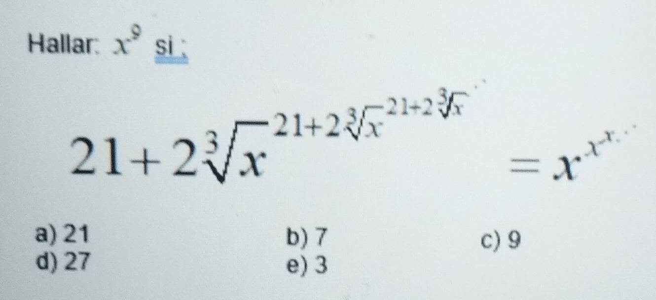 Hallar: x^9 si ;
21+2sqrt[3x^((21+2sqrt 3](x)^21+2sqrt [3]x))=x^(x^x)
a) 21 b) 7
c) 9
d) 27 e) 3