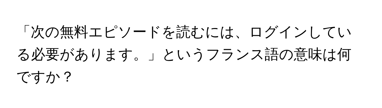 「次の無料エピソードを読むには、ログインしている必要があります。」というフランス語の意味は何ですか？