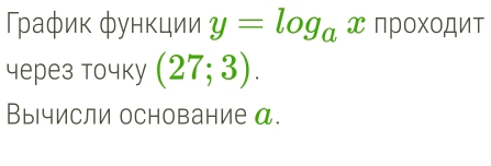 Гаφиκ функции y=log _a ? πрοхοдиτ 
4ерез точkу (27;3). 
Вычисли основание α.