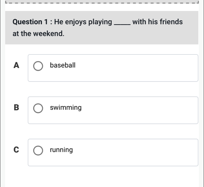 He enjoys playing _with his friends
at the weekend.
A baseball
B swimming
C running