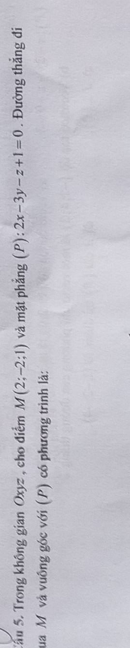 Sâu 5. Trong không gian Oxyz , cho điểm M(2;-2;1) và mặt phẳng (P): 2x-3y-z+1=0. Đường thắng đi 
ua M và vuông góc với (P) có phương trình là: