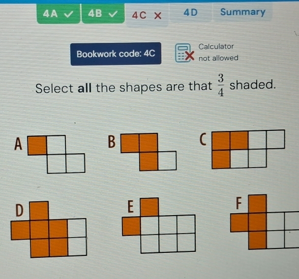 4A 4B 4C × 4D Summary 
Calculator 
Bookwork code: 4C not allowed 
Select all the shapes are that  3/4  shaded. 
(