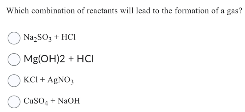 Which combination of reactants will lead to the formation of a gas?
Na_2SO_3+HCl
Mg(OH)2+HCl
KCl+AgNO_3
CuSO_4+NaOH