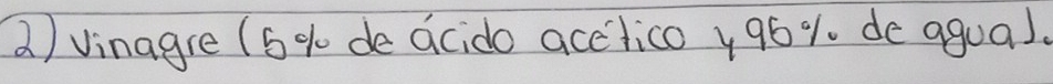 Vinagre (6 % de acido acelico y96%. de agua).