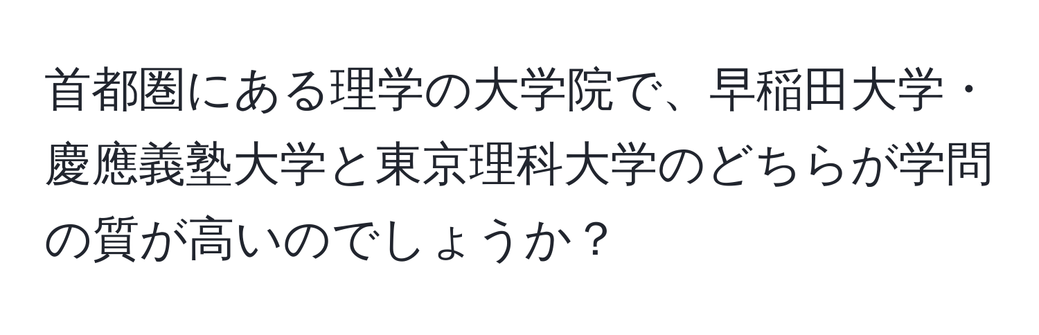 首都圏にある理学の大学院で、早稲田大学・慶應義塾大学と東京理科大学のどちらが学問の質が高いのでしょうか？