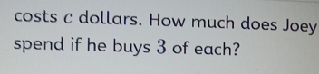 costs C dollars. How much does Joey 
spend if he buys 3 of each?