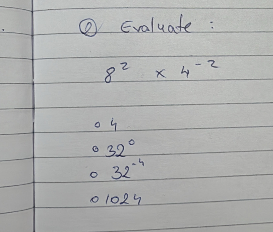 ② Evaluate :
8^2* 4^(-2)
o y
32°
o 32^(-4)
11029