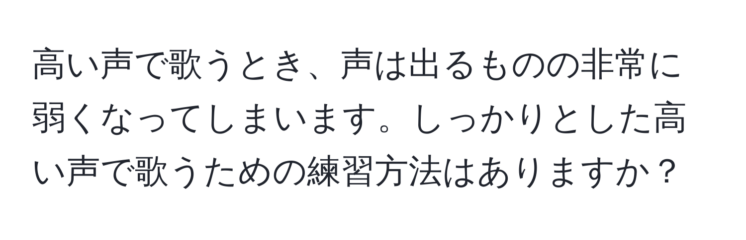 高い声で歌うとき、声は出るものの非常に弱くなってしまいます。しっかりとした高い声で歌うための練習方法はありますか？