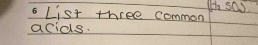 (H_2SO_4)
List three common 
acids.