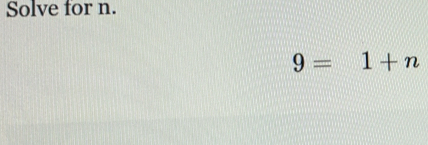 Solve for n.
9=1+n